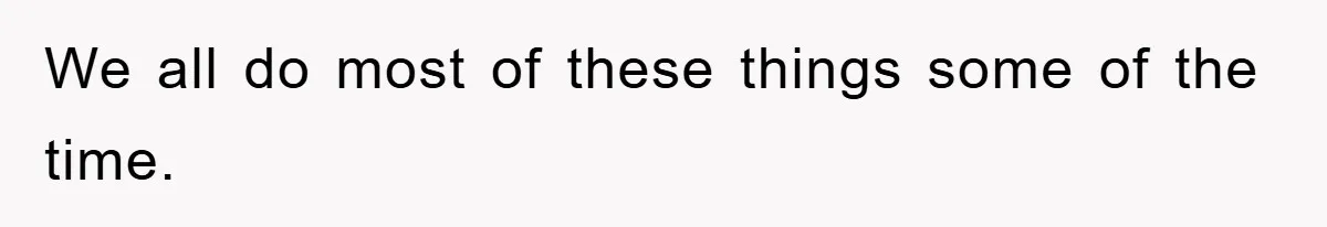 We all do most of these things some of the time.