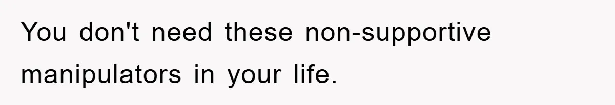 You don't need these non-supportive manipulators in your life.