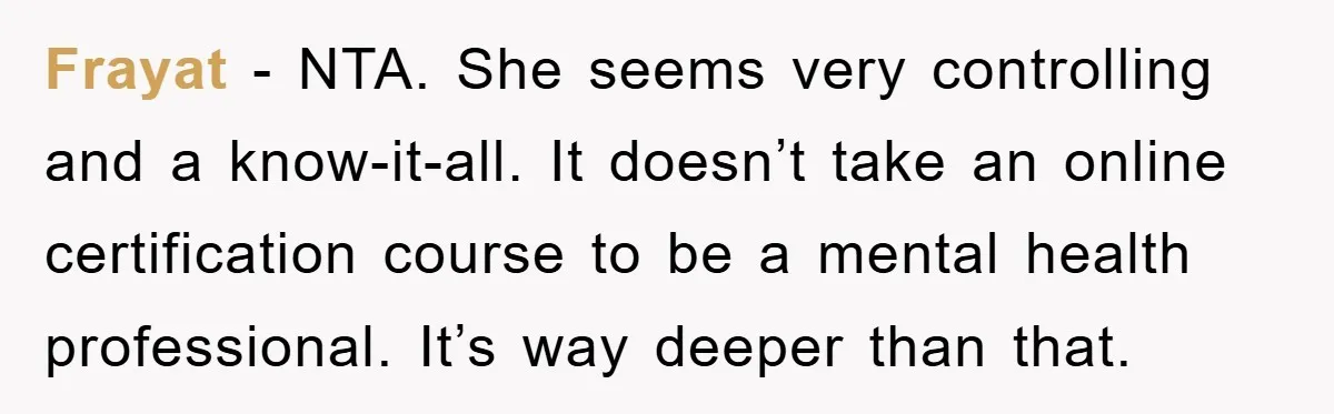 Frayat − NTA. She seems very controlling and a know-it-all. It doesn’t take an online certification course to be a mental health professional. It’s way deeper than that.