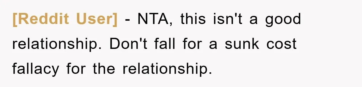 [Reddit User] − NTA, this isn't a good relationship. Don't fall for a sunk cost fallacy for the relationship.