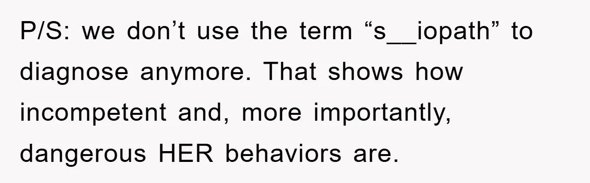 P/S: we don’t use the term “s__iopath” to diagnose anymore. That shows how incompetent and, more importantly, dangerous HER behaviors are.