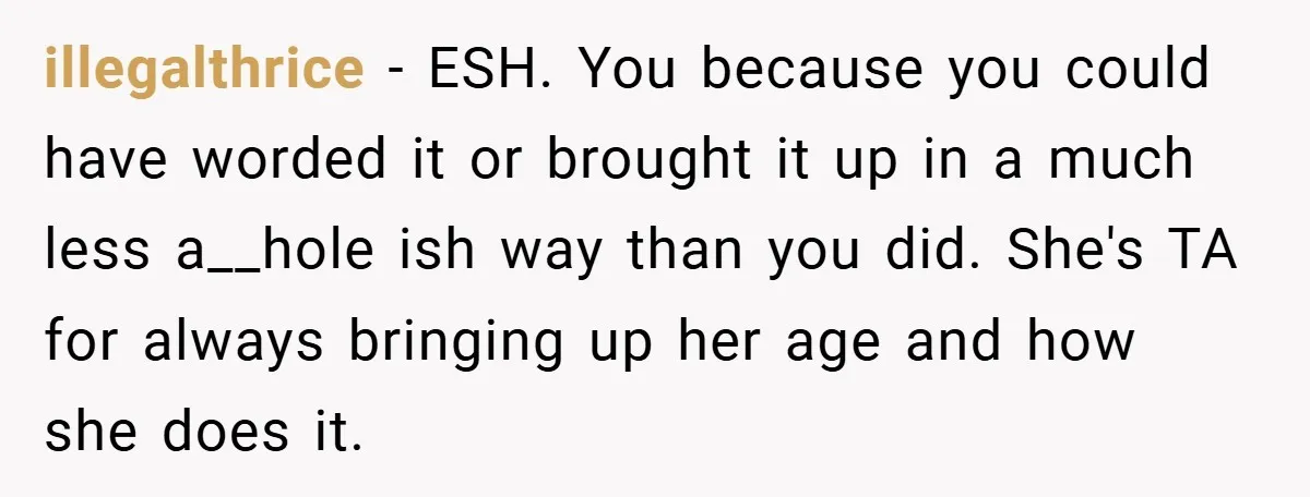 illegalthrice − ESH. You because you could have worded it or brought it up in a much less a__hole ish way than you did. She's TA for always bringing up...
