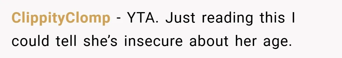 ClippityClomp − YTA. Just reading this I could tell she’s insecure about her age.