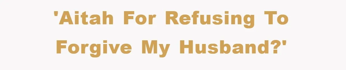 'AITAH for refusing to forgive my husband?'