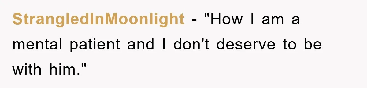 StrangledInMoonlight − "How I am a mental patient and I don't deserve to be with him."