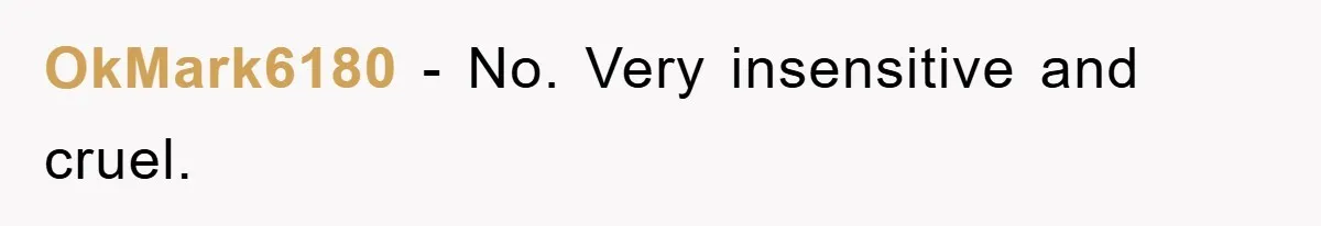 OkMark6180 − No. Very insensitive and cruel.
