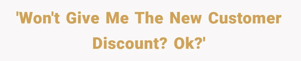 'Won't give me the New Customer Discount? Ok?'