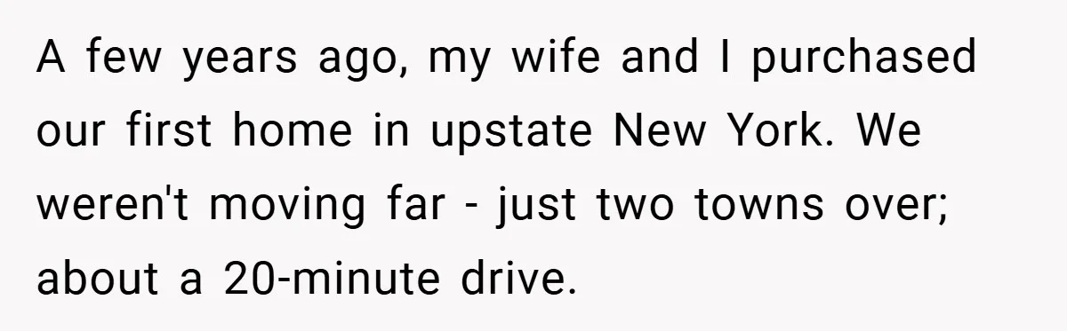 A few years ago, my wife and I purchased our first home in upstate New York. We weren't moving far - just two towns over; about a 20-minute drive.
