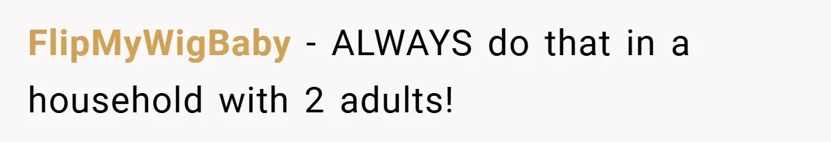 FlipMyWigBaby − ALWAYS do that in a household with 2 adults!