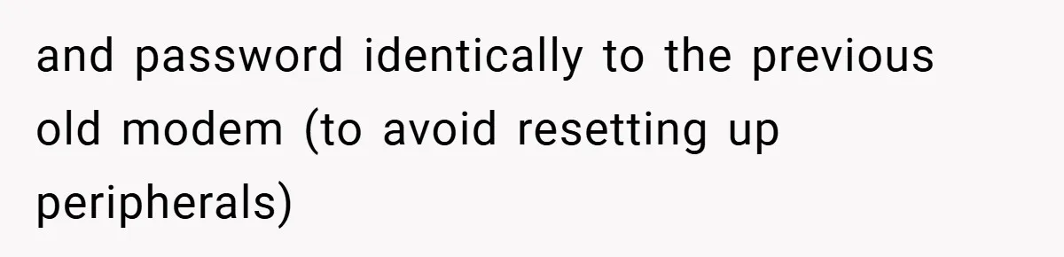 and password identically to the previous old modem (to avoid resetting up peripherals)