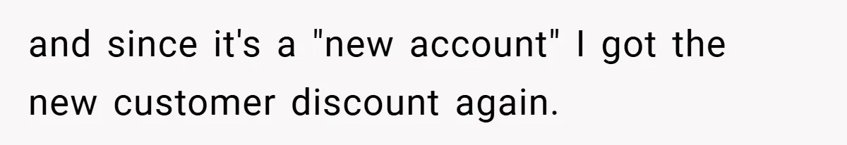 and since it's a "new account" I got the new customer discount again.