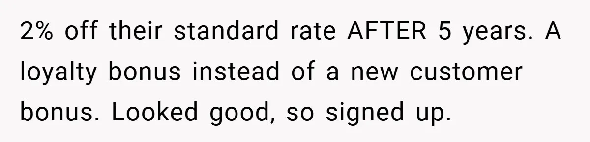 2% off their standard rate AFTER 5 years. A loyalty bonus instead of a new customer bonus. Looked good, so signed up.