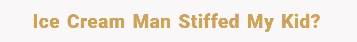 Ice Cream Man Stiffed My Kid?