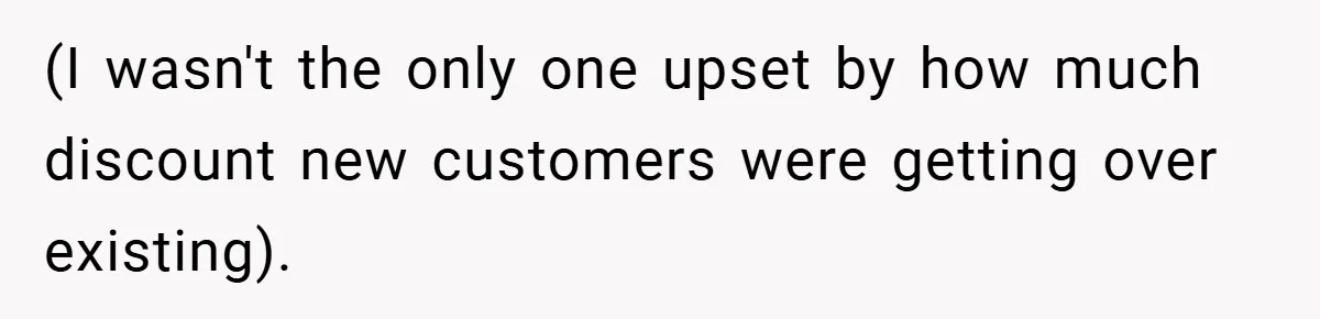 (I wasn't the only one upset by how much discount new customers were getting over existing).