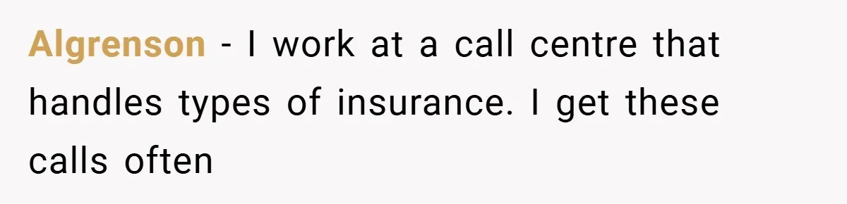 Algrenson − I work at a call centre that handles types of insurance. I get these calls often
