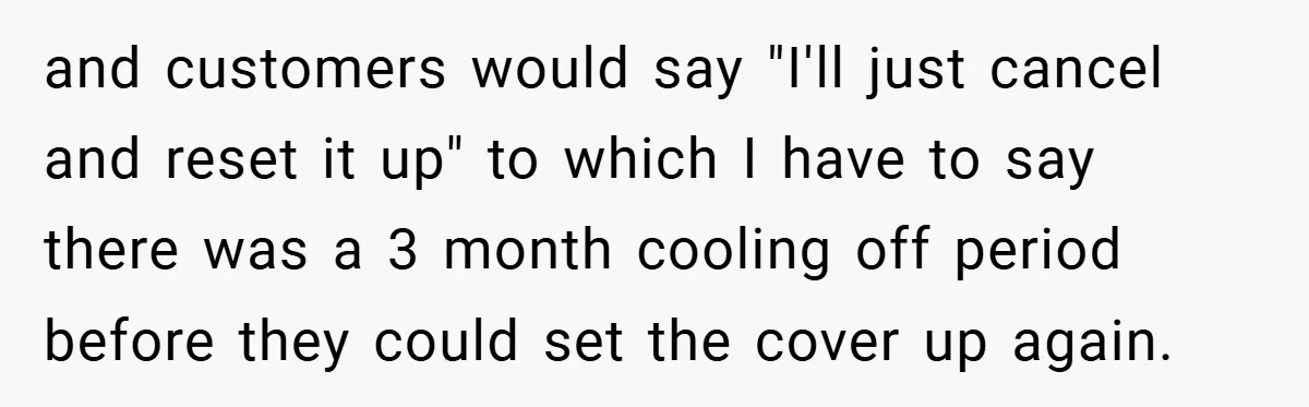 and customers would say "I'll just cancel and reset it up" to which I have to say there was a 3 month cooling off period before they could set the...