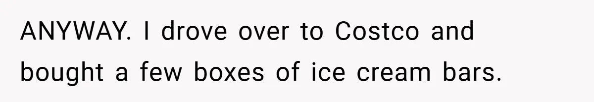 ANYWAY. I drove over to Costco and bought a few boxes of ice cream bars.