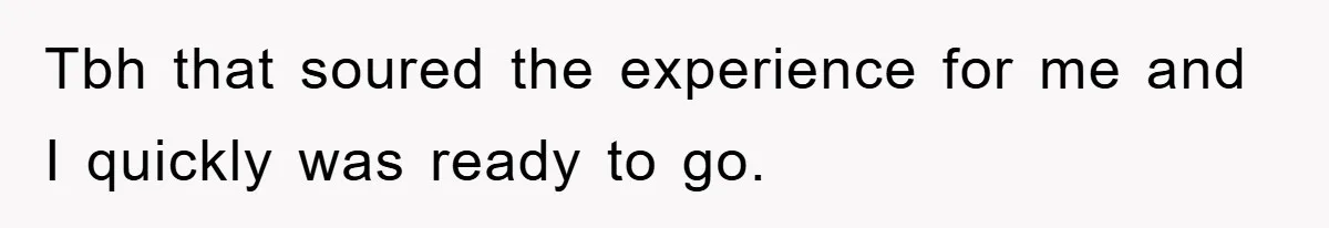 Tbh that soured the experience for me and I quickly was ready to go.