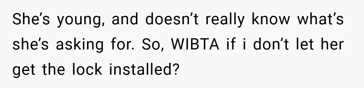 She’s young, and doesn’t really know what’s she’s asking for. So, WIBTA if i don’t let her get the lock installed?