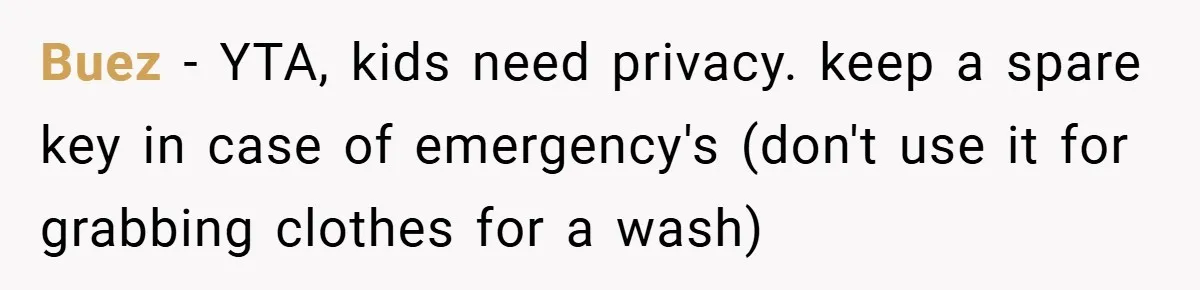 Buez − YTA, kids need privacy. keep a spare key in case of emergency's (don't use it for grabbing clothes for a wash)