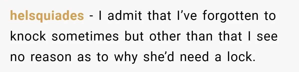 helsquiades − I admit that I’ve forgotten to knock sometimes but other than that I see no reason as to why she’d need a lock.