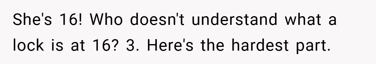 She's 16! Who doesn't understand what a lock is at 16? 3. Here's the hardest part.