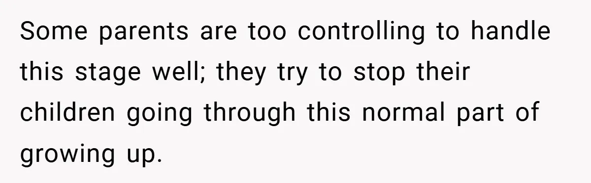 Some parents are too controlling to handle this stage well; they try to stop their children going through this normal part of growing up.