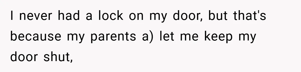 I never had a lock on my door, but that's because my parents a) let me keep my door shut,