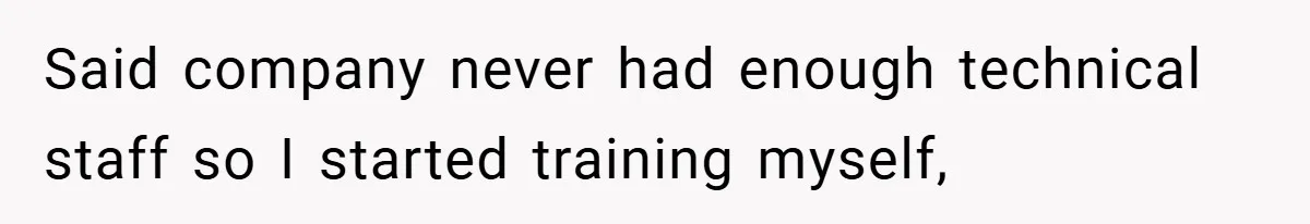 Said company never had enough technical staff so I started training myself,