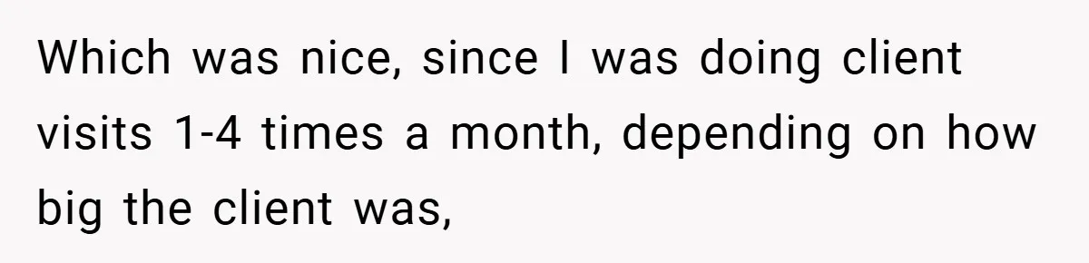 Which was nice, since I was doing client visits 1-4 times a month, depending on how big the client was,