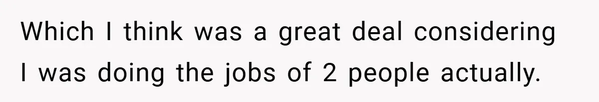 Which I think was a great deal considering I was doing the jobs of 2 people actually.