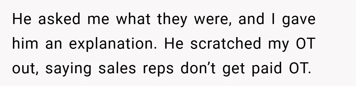 He asked me what they were, and I gave him an explanation. He scratched my OT out, saying sales reps don’t get paid OT.