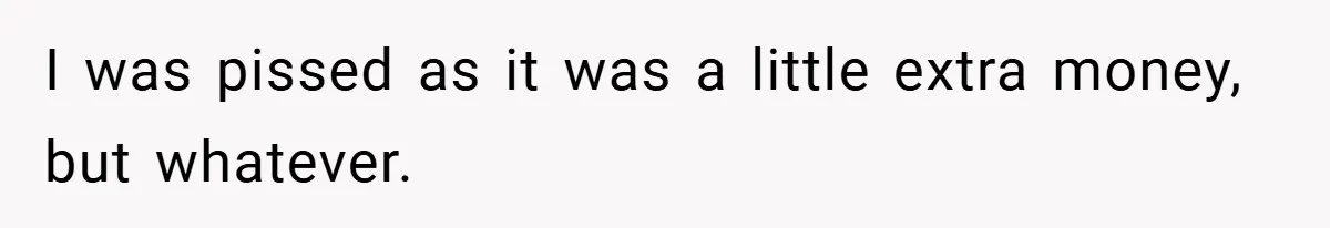 I was pissed as it was a little extra money, but whatever.