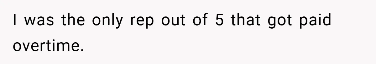 I was the only rep out of 5 that got paid overtime.
