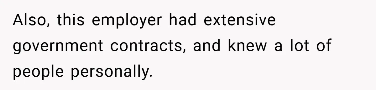 Also, this employer had extensive government contracts, and knew a lot of people personally.