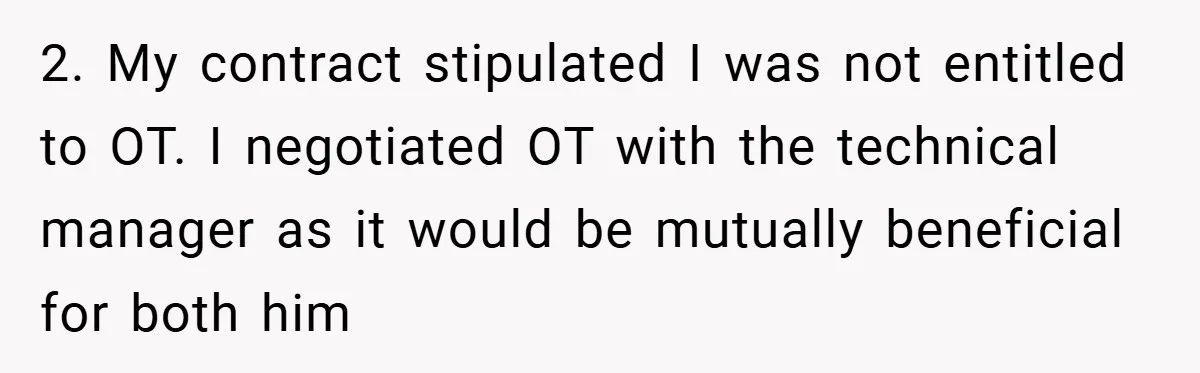 2. My contract stipulated I was not entitled to OT. I negotiated OT with the technical manager as it would be mutually beneficial for both him