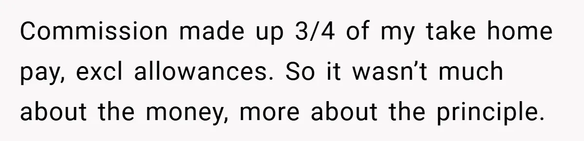 Commission made up 3/4 of my take home pay, excl allowances. So it wasn’t much about the money, more about the principle.