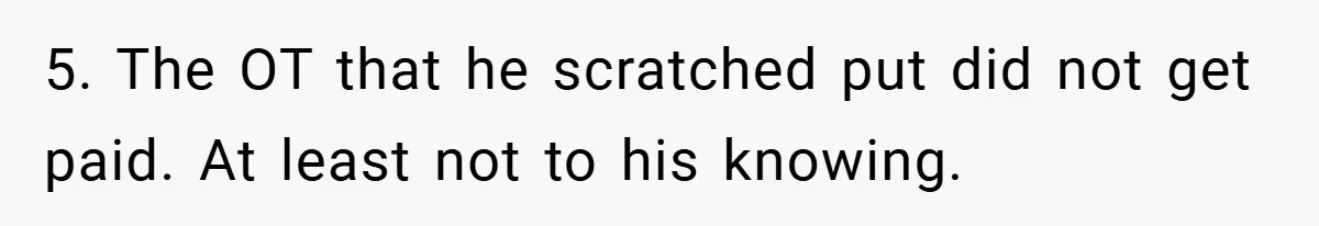 5. The OT that he scratched put did not get paid. At least not to his knowing.