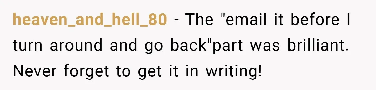heaven_and_hell_80 − The "email it before I turn around and go back"part was brilliant. Never forget to get it in writing!