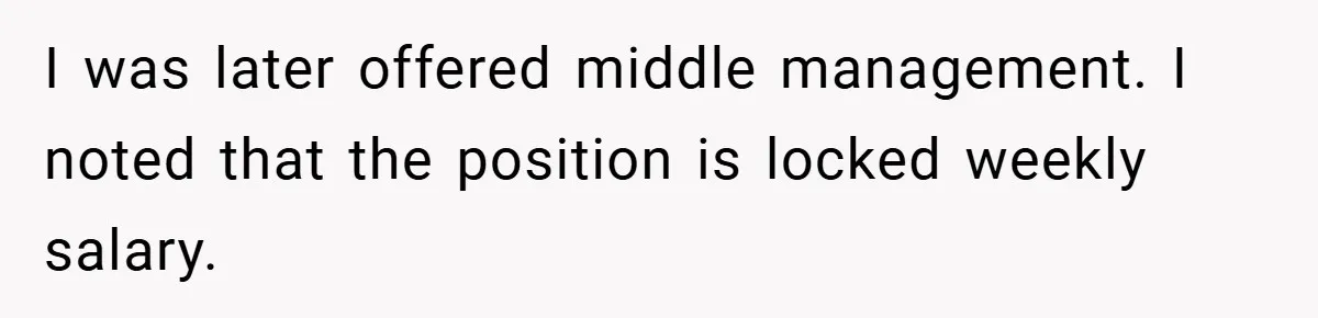 I was later offered middle management. I noted that the position is locked weekly salary.