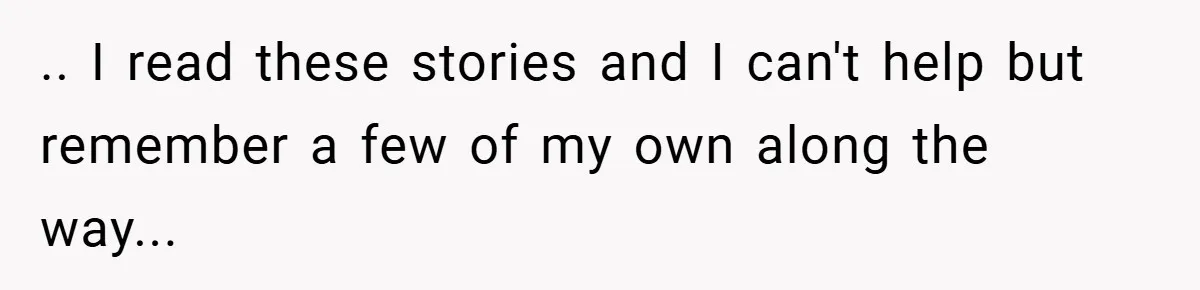 .. I read these stories and I can't help but remember a few of my own along the way...