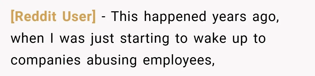[Reddit User] − This happened years ago, when I was just starting to wake up to companies abusing employees,