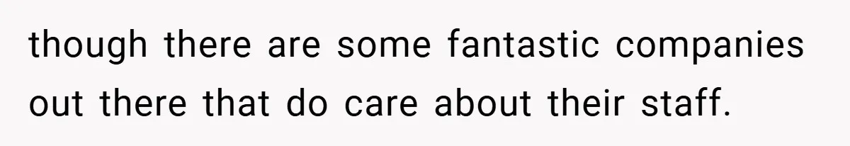 though there are some fantastic companies out there that do care about their staff.