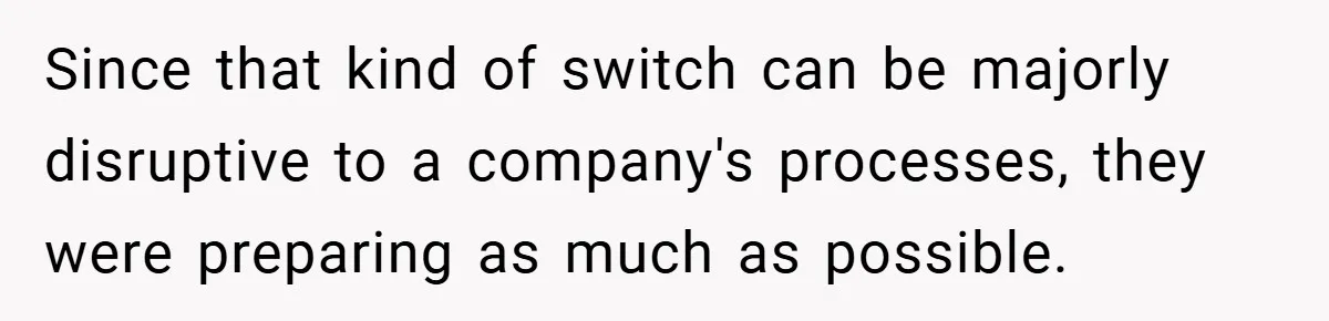 Since that kind of switch can be majorly disruptive to a company's processes, they were preparing as much as possible.
