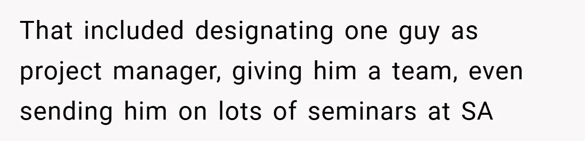 That included designating one guy as project manager, giving him a team, even sending him on lots of seminars at SA