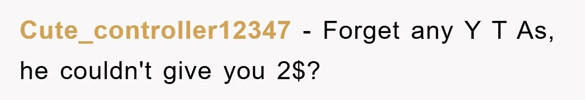 Cute_controller12347 − Forget any Y T As, he couldn't give you 2$?