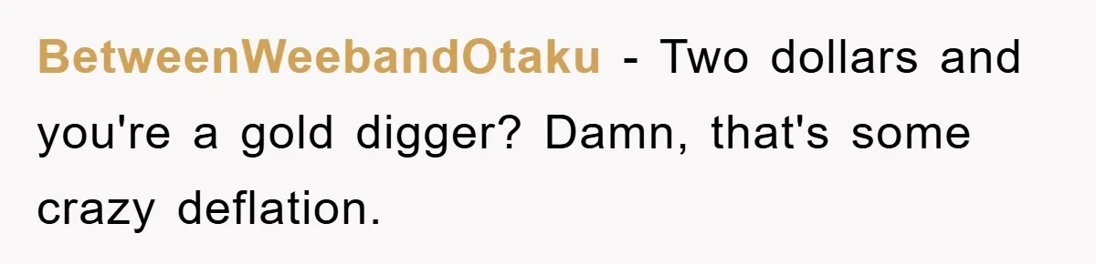 BetweenWeebandOtaku − Two dollars and you're a gold digger? Damn, that's some crazy deflation.