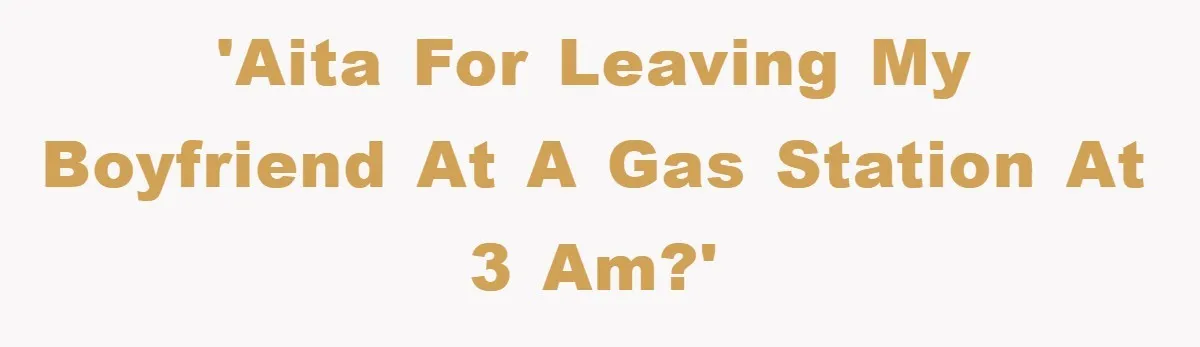 Woman Drives Off After Boyfriend Tells Her To Leave, He Ends Up Walking Two Hours Home 'AITA for leaving my boyfriend at a gas station at 3 am?'