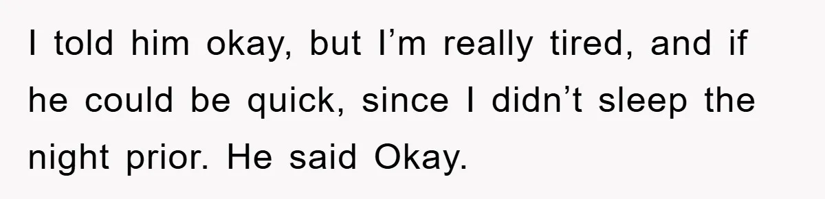 Woman Drives Off After Boyfriend Tells Her To Leave, He Ends Up Walking Two Hours Home I told him okay, but I’m really tired, and if he could be quick, since I didn’t sleep the night prior. He said Okay.