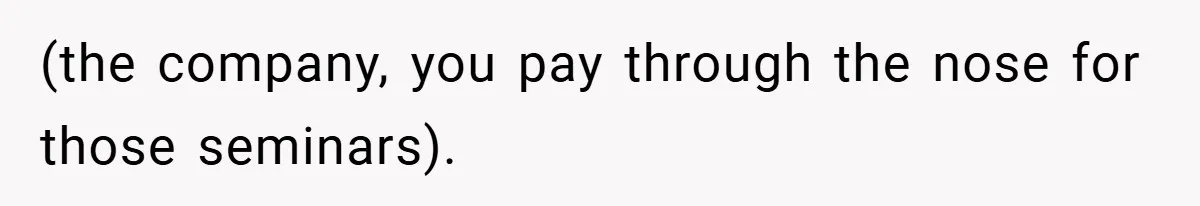 (the company, you pay through the nose for those seminars).